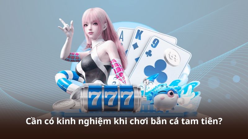 Cần có kinh nghiệm khi chơi bắn cá tam tiên?