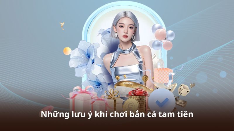 Những lưu ý khi chơi bắn cá tam tiên